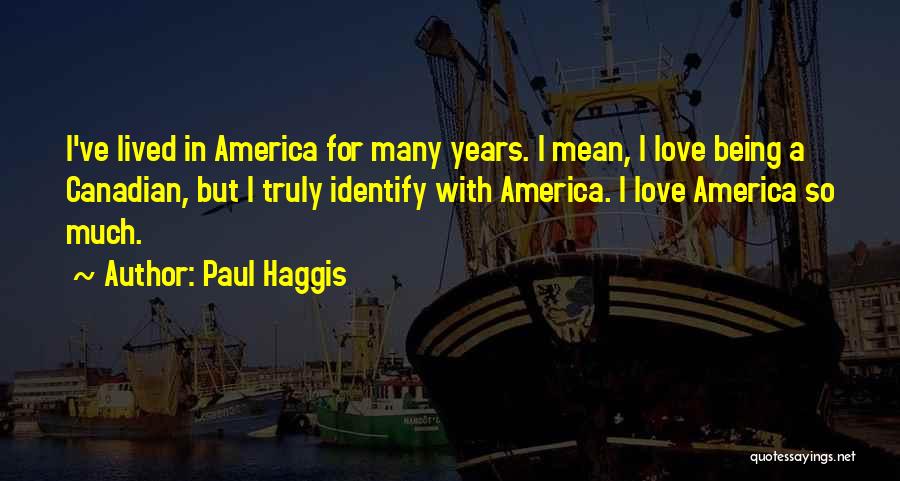 Paul Haggis Quotes: I've Lived In America For Many Years. I Mean, I Love Being A Canadian, But I Truly Identify With America.