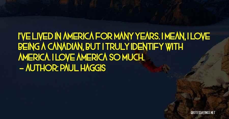 Paul Haggis Quotes: I've Lived In America For Many Years. I Mean, I Love Being A Canadian, But I Truly Identify With America.