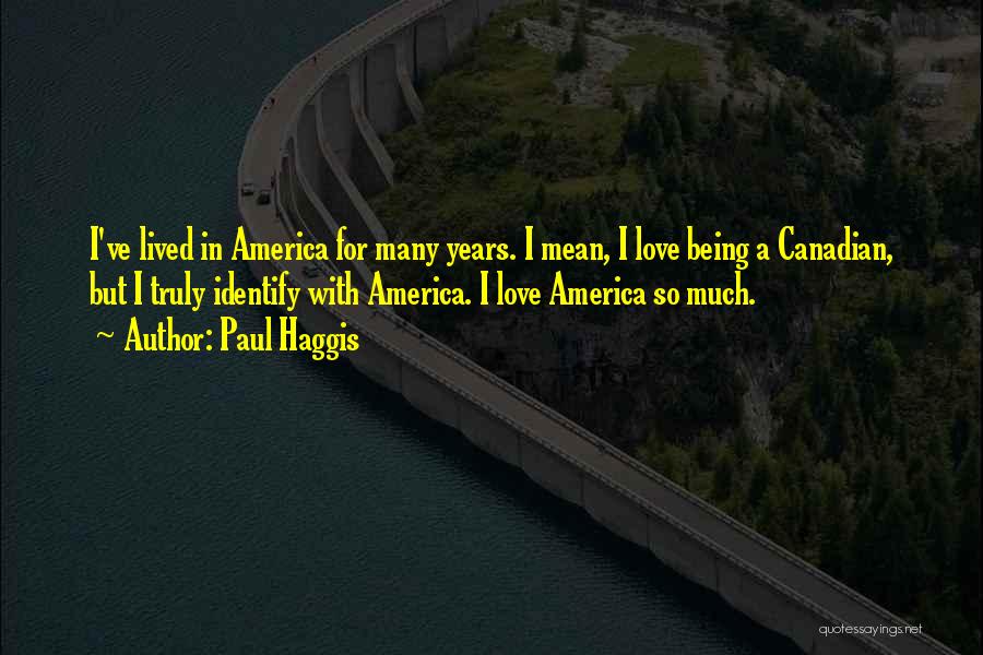 Paul Haggis Quotes: I've Lived In America For Many Years. I Mean, I Love Being A Canadian, But I Truly Identify With America.