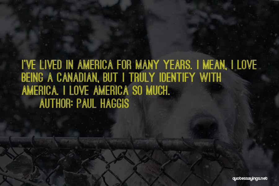 Paul Haggis Quotes: I've Lived In America For Many Years. I Mean, I Love Being A Canadian, But I Truly Identify With America.