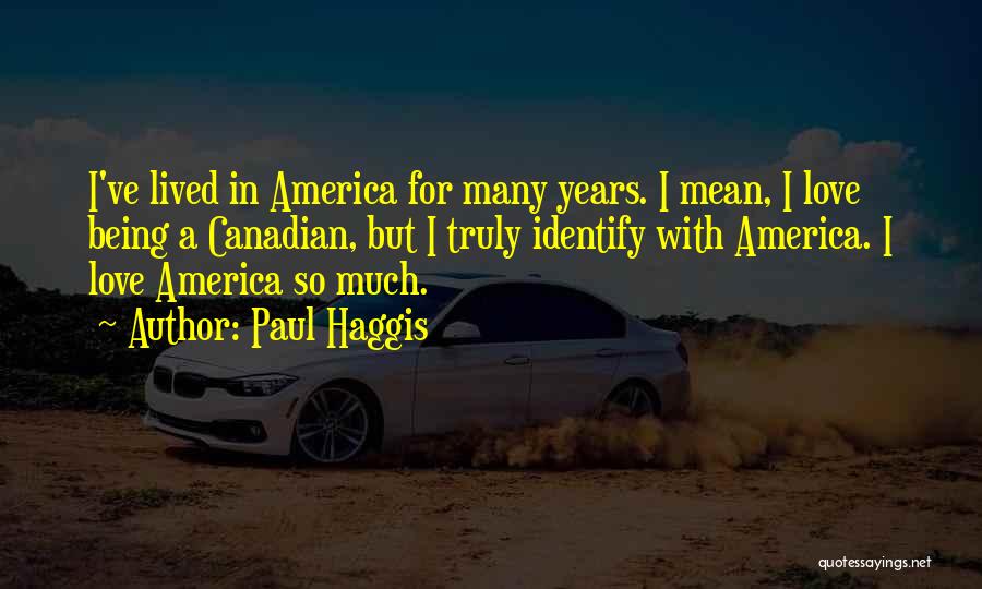 Paul Haggis Quotes: I've Lived In America For Many Years. I Mean, I Love Being A Canadian, But I Truly Identify With America.