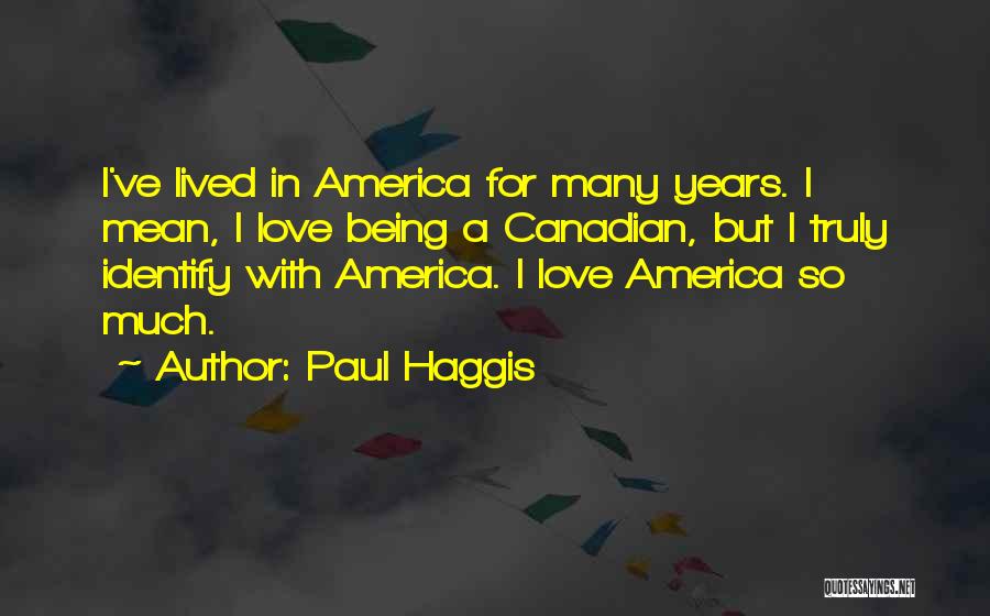 Paul Haggis Quotes: I've Lived In America For Many Years. I Mean, I Love Being A Canadian, But I Truly Identify With America.