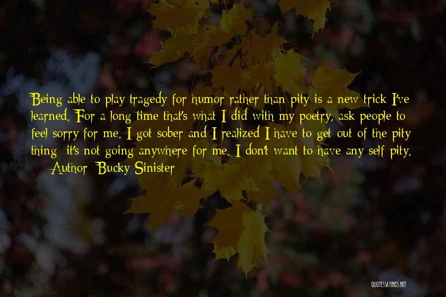 Bucky Sinister Quotes: Being Able To Play Tragedy For Humor Rather Than Pity Is A New Trick I've Learned. For A Long Time