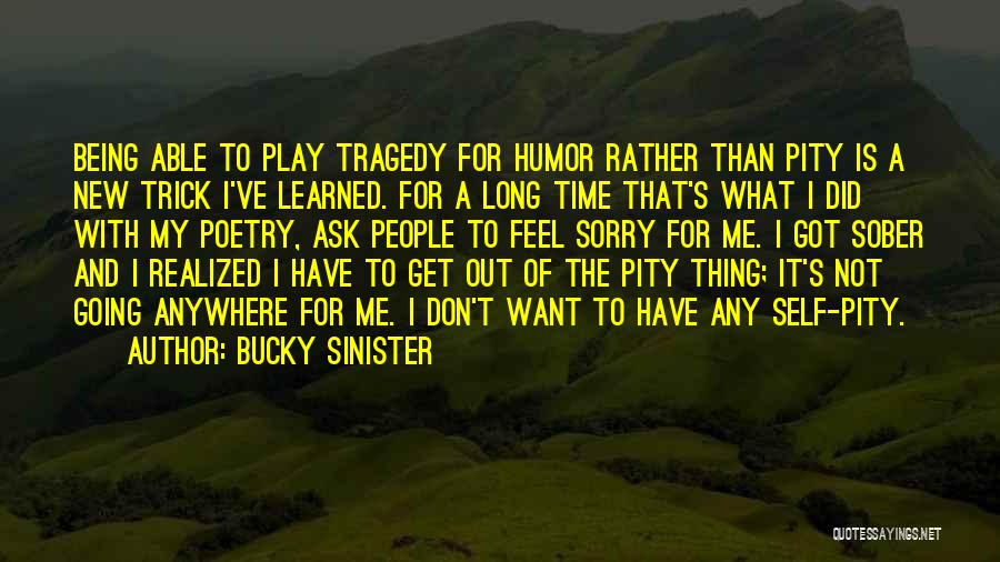 Bucky Sinister Quotes: Being Able To Play Tragedy For Humor Rather Than Pity Is A New Trick I've Learned. For A Long Time