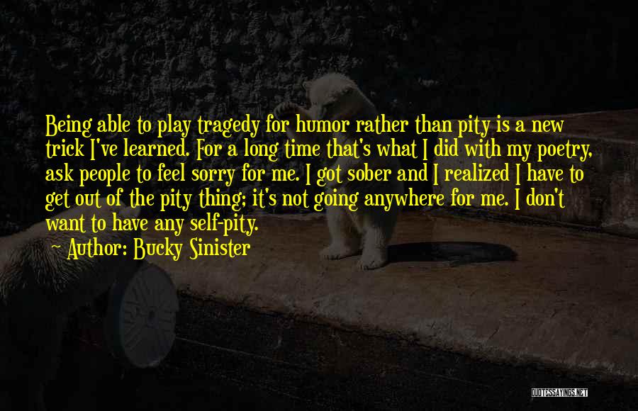 Bucky Sinister Quotes: Being Able To Play Tragedy For Humor Rather Than Pity Is A New Trick I've Learned. For A Long Time