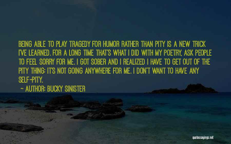 Bucky Sinister Quotes: Being Able To Play Tragedy For Humor Rather Than Pity Is A New Trick I've Learned. For A Long Time