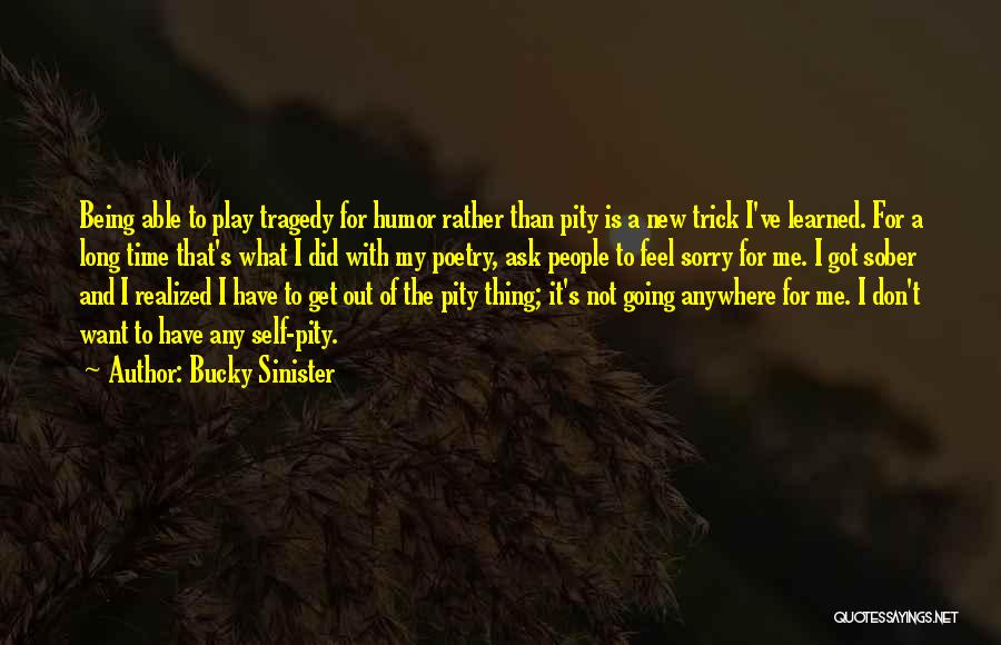 Bucky Sinister Quotes: Being Able To Play Tragedy For Humor Rather Than Pity Is A New Trick I've Learned. For A Long Time