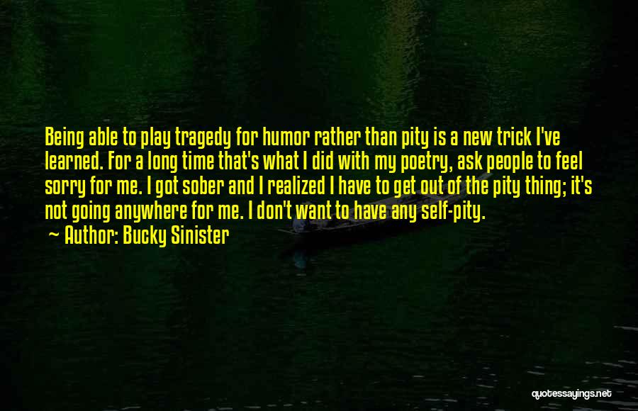 Bucky Sinister Quotes: Being Able To Play Tragedy For Humor Rather Than Pity Is A New Trick I've Learned. For A Long Time