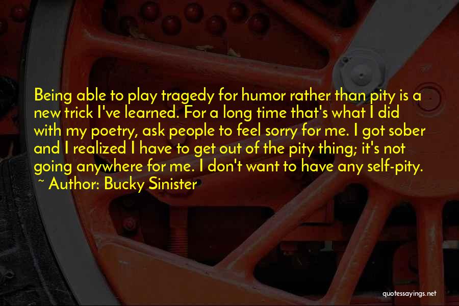 Bucky Sinister Quotes: Being Able To Play Tragedy For Humor Rather Than Pity Is A New Trick I've Learned. For A Long Time