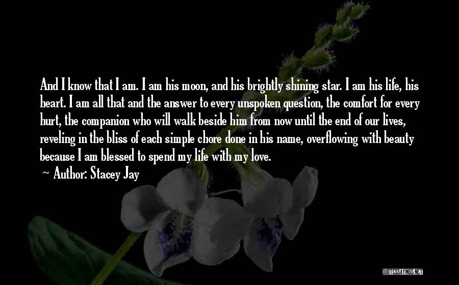 Stacey Jay Quotes: And I Know That I Am. I Am His Moon, And His Brightly Shining Star. I Am His Life, His