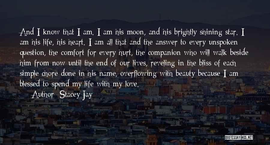 Stacey Jay Quotes: And I Know That I Am. I Am His Moon, And His Brightly Shining Star. I Am His Life, His