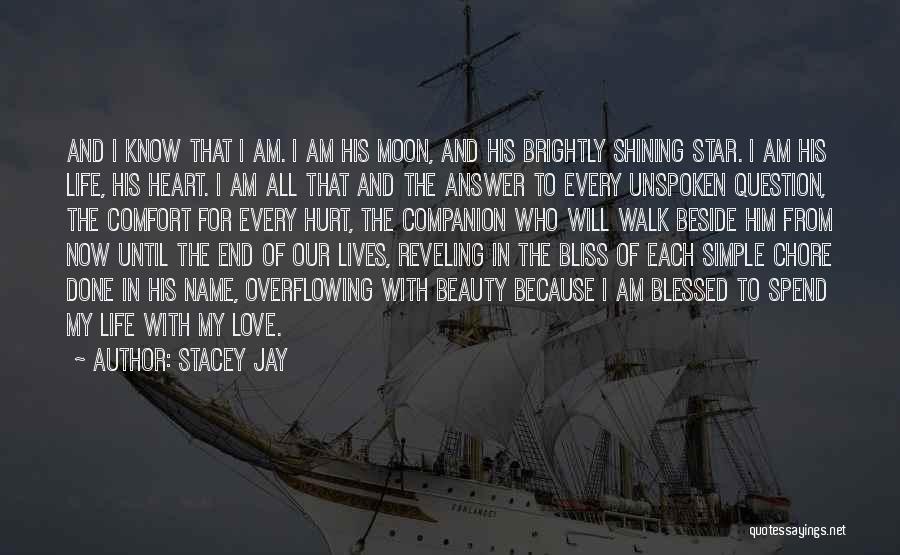 Stacey Jay Quotes: And I Know That I Am. I Am His Moon, And His Brightly Shining Star. I Am His Life, His