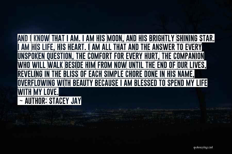 Stacey Jay Quotes: And I Know That I Am. I Am His Moon, And His Brightly Shining Star. I Am His Life, His