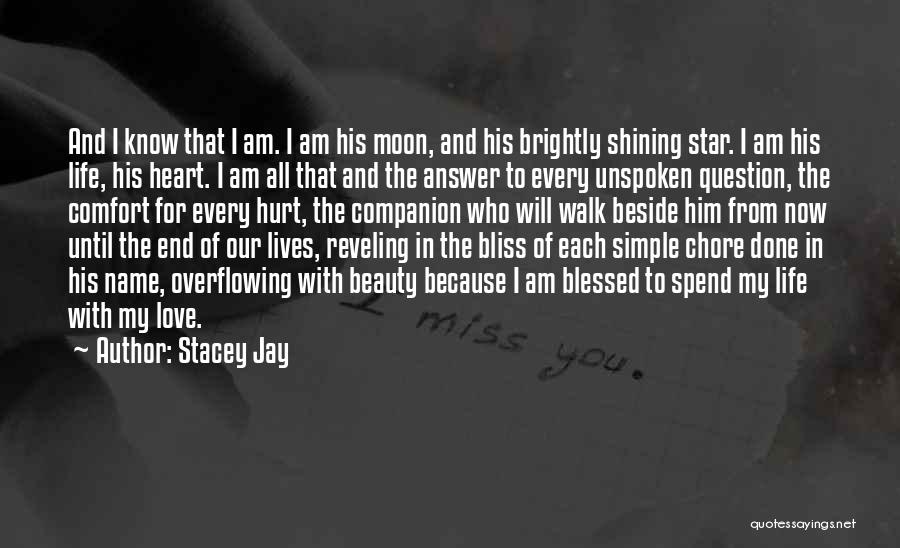 Stacey Jay Quotes: And I Know That I Am. I Am His Moon, And His Brightly Shining Star. I Am His Life, His