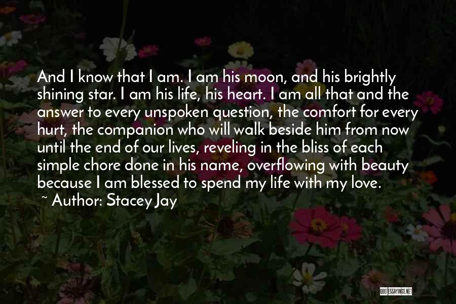 Stacey Jay Quotes: And I Know That I Am. I Am His Moon, And His Brightly Shining Star. I Am His Life, His