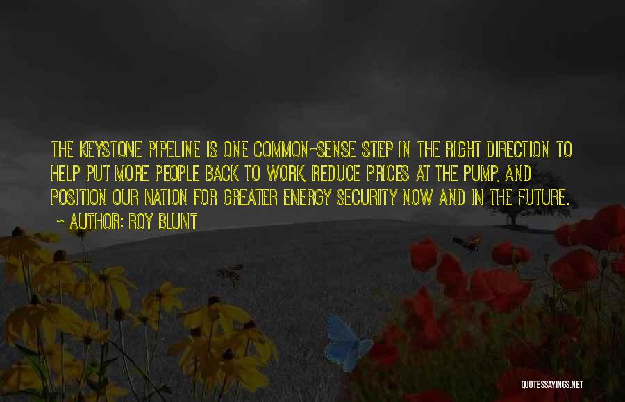 Roy Blunt Quotes: The Keystone Pipeline Is One Common-sense Step In The Right Direction To Help Put More People Back To Work, Reduce