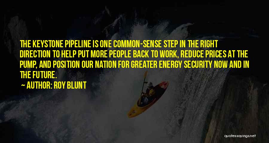 Roy Blunt Quotes: The Keystone Pipeline Is One Common-sense Step In The Right Direction To Help Put More People Back To Work, Reduce