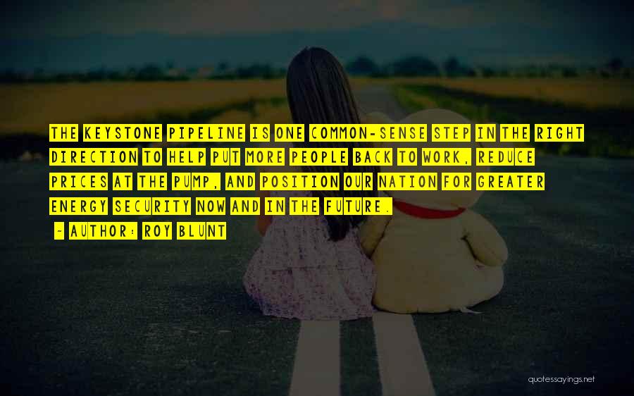Roy Blunt Quotes: The Keystone Pipeline Is One Common-sense Step In The Right Direction To Help Put More People Back To Work, Reduce