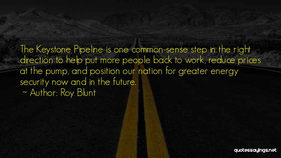 Roy Blunt Quotes: The Keystone Pipeline Is One Common-sense Step In The Right Direction To Help Put More People Back To Work, Reduce