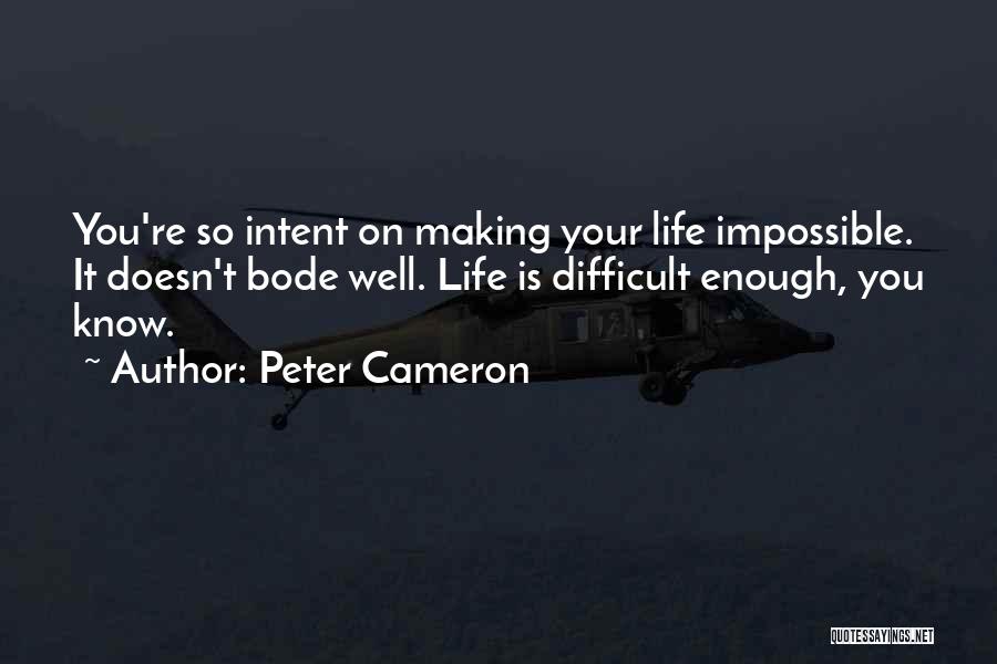 Peter Cameron Quotes: You're So Intent On Making Your Life Impossible. It Doesn't Bode Well. Life Is Difficult Enough, You Know.