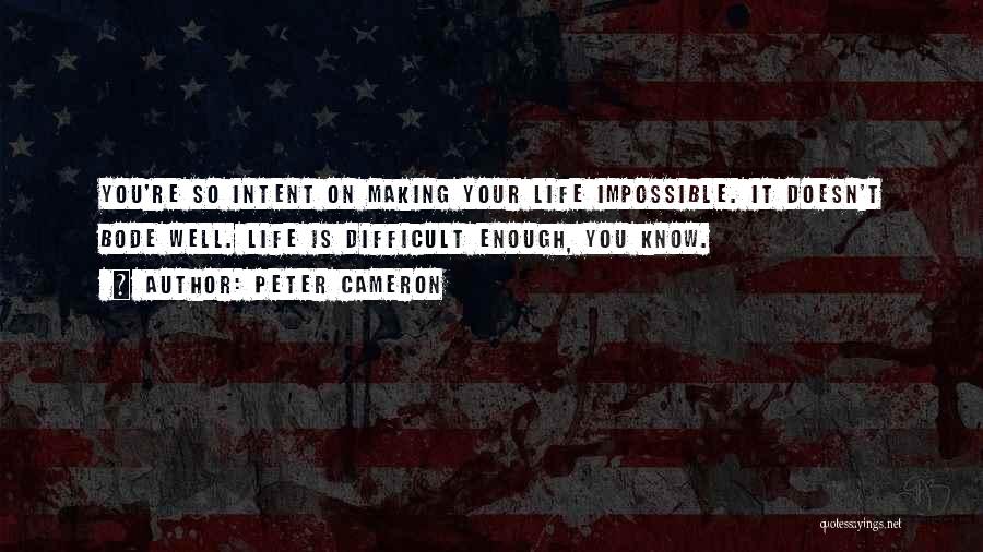 Peter Cameron Quotes: You're So Intent On Making Your Life Impossible. It Doesn't Bode Well. Life Is Difficult Enough, You Know.