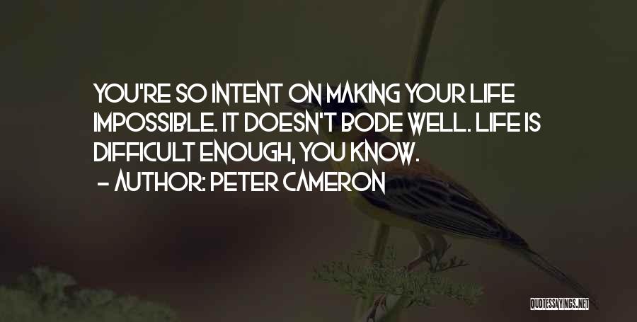 Peter Cameron Quotes: You're So Intent On Making Your Life Impossible. It Doesn't Bode Well. Life Is Difficult Enough, You Know.