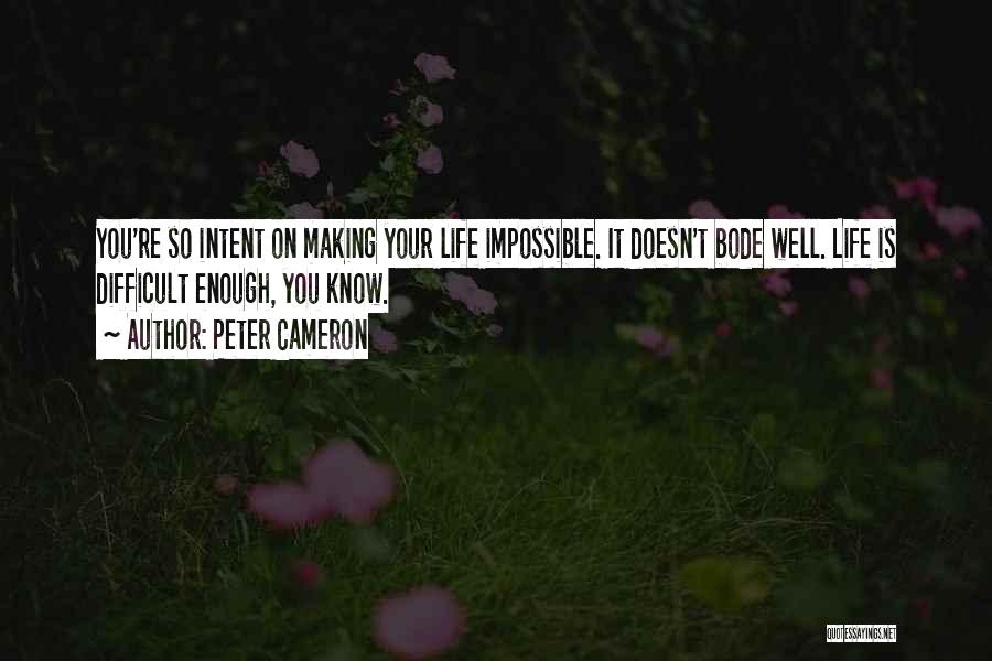 Peter Cameron Quotes: You're So Intent On Making Your Life Impossible. It Doesn't Bode Well. Life Is Difficult Enough, You Know.