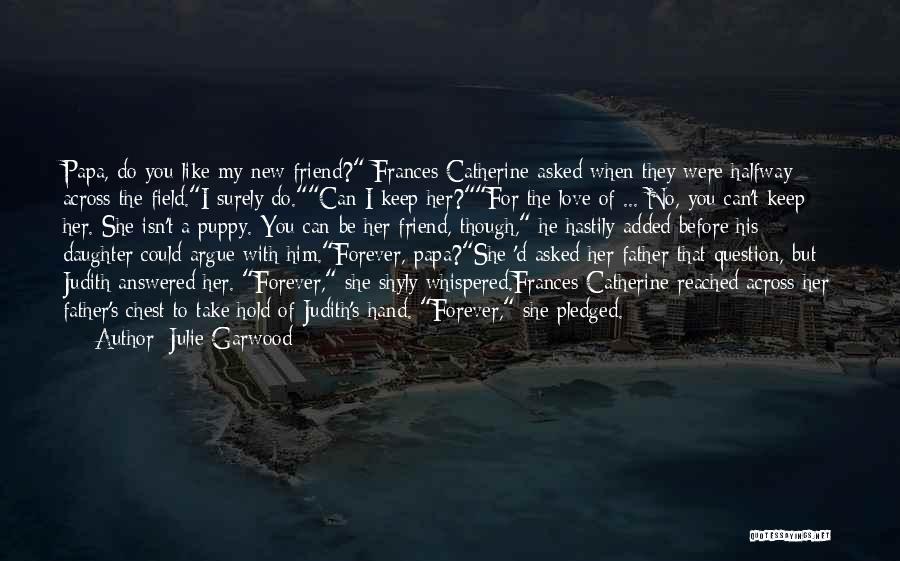 Julie Garwood Quotes: Papa, Do You Like My New Friend? Frances Catherine Asked When They Were Halfway Across The Field.i Surely Do.can I