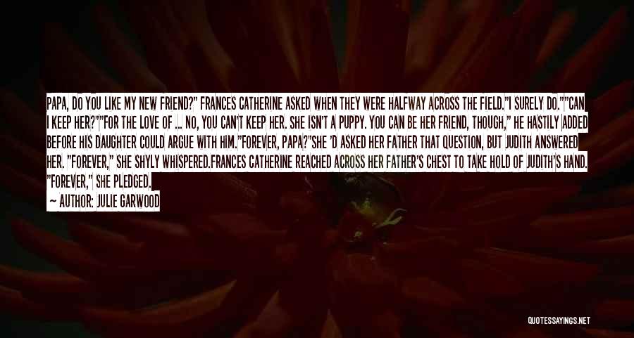 Julie Garwood Quotes: Papa, Do You Like My New Friend? Frances Catherine Asked When They Were Halfway Across The Field.i Surely Do.can I