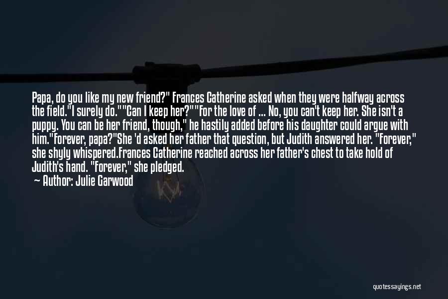 Julie Garwood Quotes: Papa, Do You Like My New Friend? Frances Catherine Asked When They Were Halfway Across The Field.i Surely Do.can I