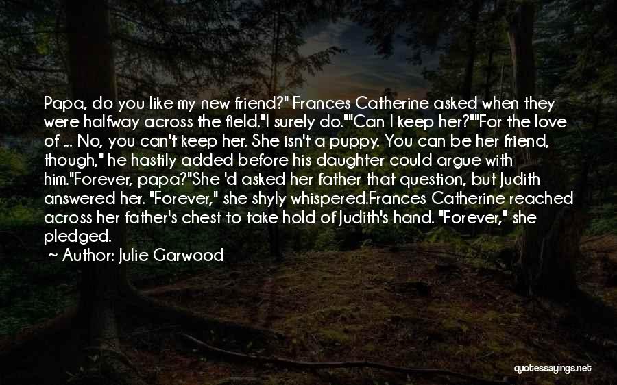 Julie Garwood Quotes: Papa, Do You Like My New Friend? Frances Catherine Asked When They Were Halfway Across The Field.i Surely Do.can I