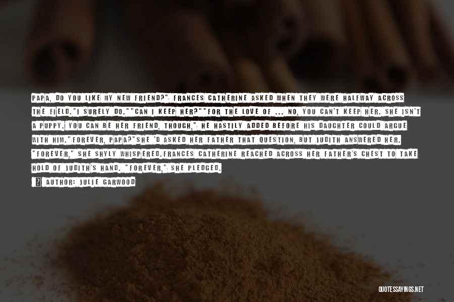 Julie Garwood Quotes: Papa, Do You Like My New Friend? Frances Catherine Asked When They Were Halfway Across The Field.i Surely Do.can I