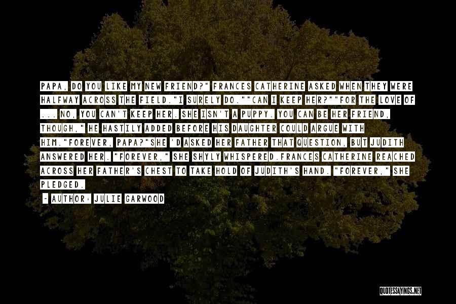 Julie Garwood Quotes: Papa, Do You Like My New Friend? Frances Catherine Asked When They Were Halfway Across The Field.i Surely Do.can I
