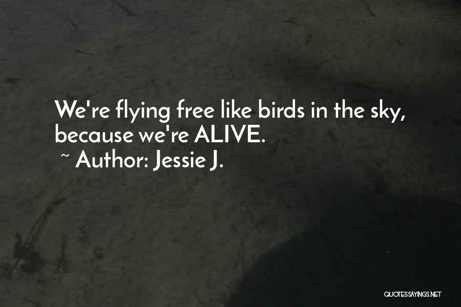 Jessie J. Quotes: We're Flying Free Like Birds In The Sky, Because We're Alive.