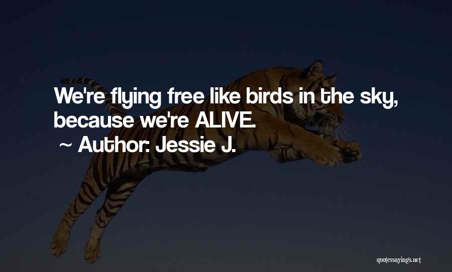 Jessie J. Quotes: We're Flying Free Like Birds In The Sky, Because We're Alive.