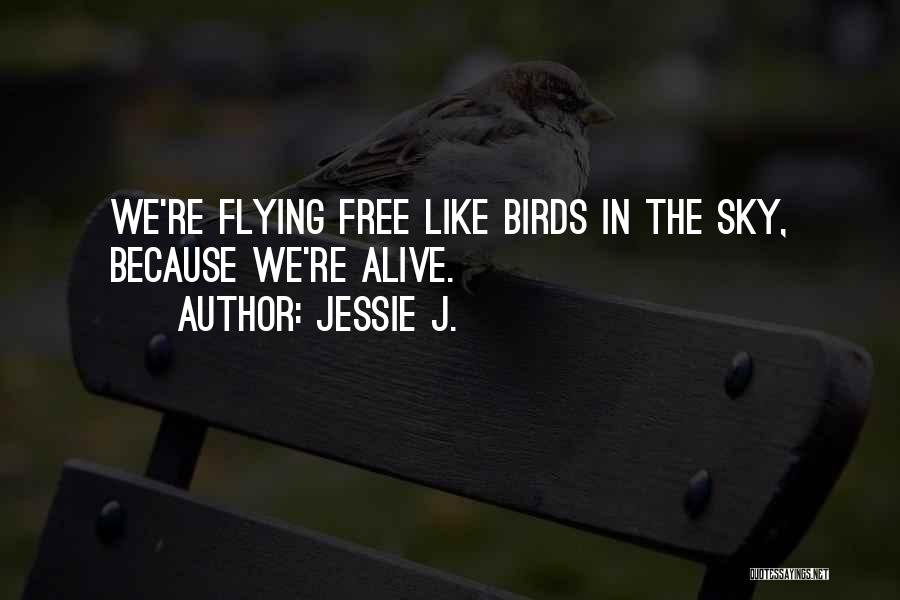 Jessie J. Quotes: We're Flying Free Like Birds In The Sky, Because We're Alive.