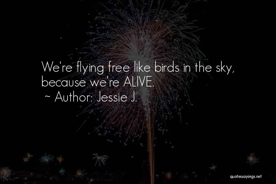 Jessie J. Quotes: We're Flying Free Like Birds In The Sky, Because We're Alive.