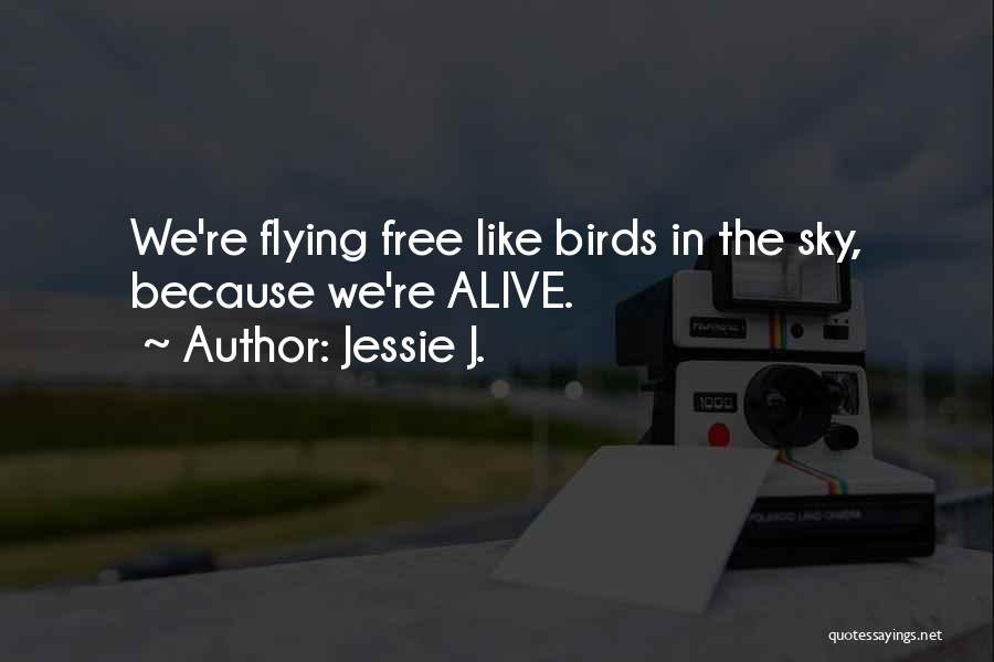 Jessie J. Quotes: We're Flying Free Like Birds In The Sky, Because We're Alive.