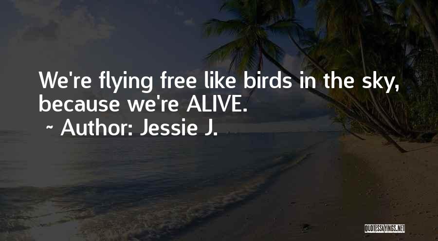 Jessie J. Quotes: We're Flying Free Like Birds In The Sky, Because We're Alive.