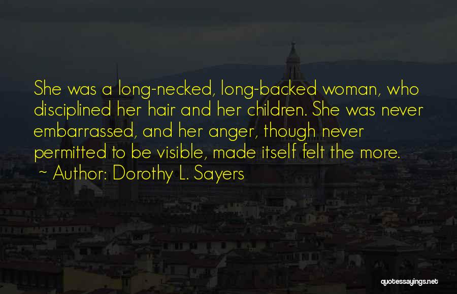 Dorothy L. Sayers Quotes: She Was A Long-necked, Long-backed Woman, Who Disciplined Her Hair And Her Children. She Was Never Embarrassed, And Her Anger,