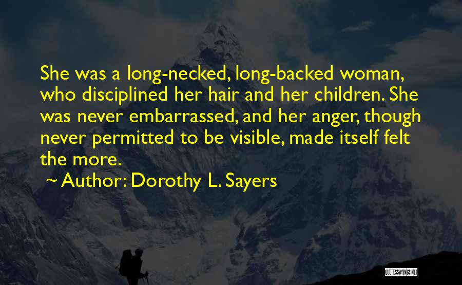 Dorothy L. Sayers Quotes: She Was A Long-necked, Long-backed Woman, Who Disciplined Her Hair And Her Children. She Was Never Embarrassed, And Her Anger,