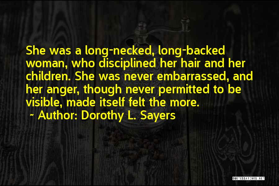 Dorothy L. Sayers Quotes: She Was A Long-necked, Long-backed Woman, Who Disciplined Her Hair And Her Children. She Was Never Embarrassed, And Her Anger,