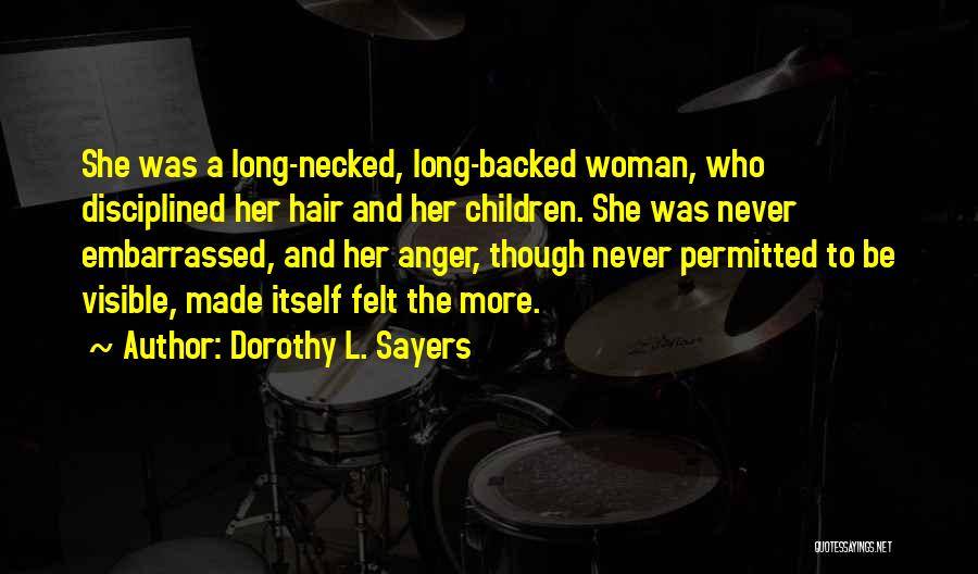 Dorothy L. Sayers Quotes: She Was A Long-necked, Long-backed Woman, Who Disciplined Her Hair And Her Children. She Was Never Embarrassed, And Her Anger,