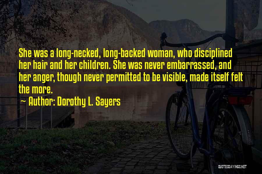 Dorothy L. Sayers Quotes: She Was A Long-necked, Long-backed Woman, Who Disciplined Her Hair And Her Children. She Was Never Embarrassed, And Her Anger,