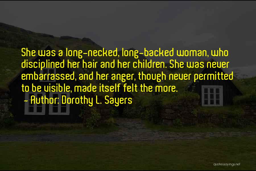 Dorothy L. Sayers Quotes: She Was A Long-necked, Long-backed Woman, Who Disciplined Her Hair And Her Children. She Was Never Embarrassed, And Her Anger,