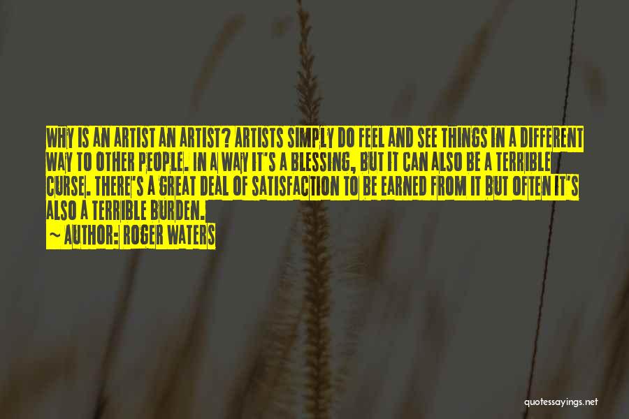 Roger Waters Quotes: Why Is An Artist An Artist? Artists Simply Do Feel And See Things In A Different Way To Other People.