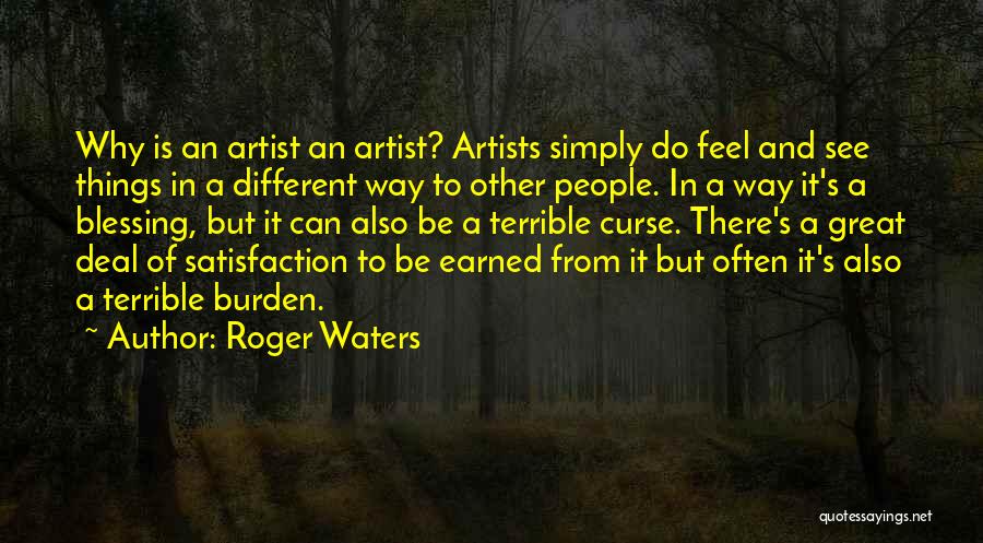 Roger Waters Quotes: Why Is An Artist An Artist? Artists Simply Do Feel And See Things In A Different Way To Other People.