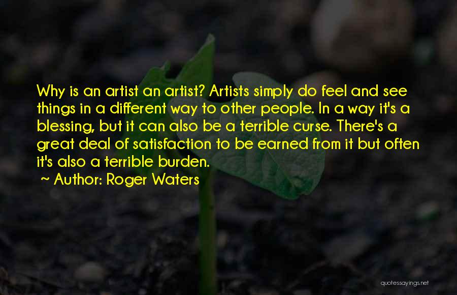 Roger Waters Quotes: Why Is An Artist An Artist? Artists Simply Do Feel And See Things In A Different Way To Other People.