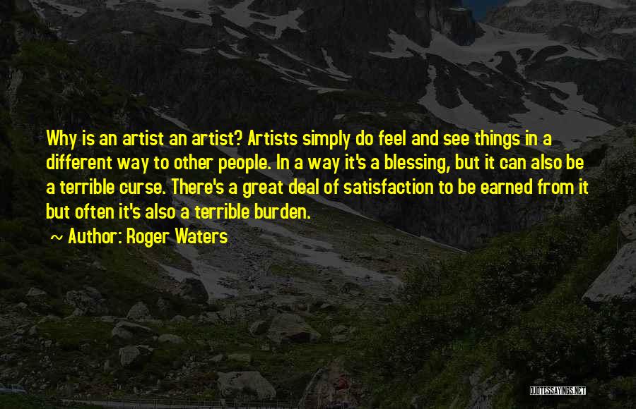 Roger Waters Quotes: Why Is An Artist An Artist? Artists Simply Do Feel And See Things In A Different Way To Other People.