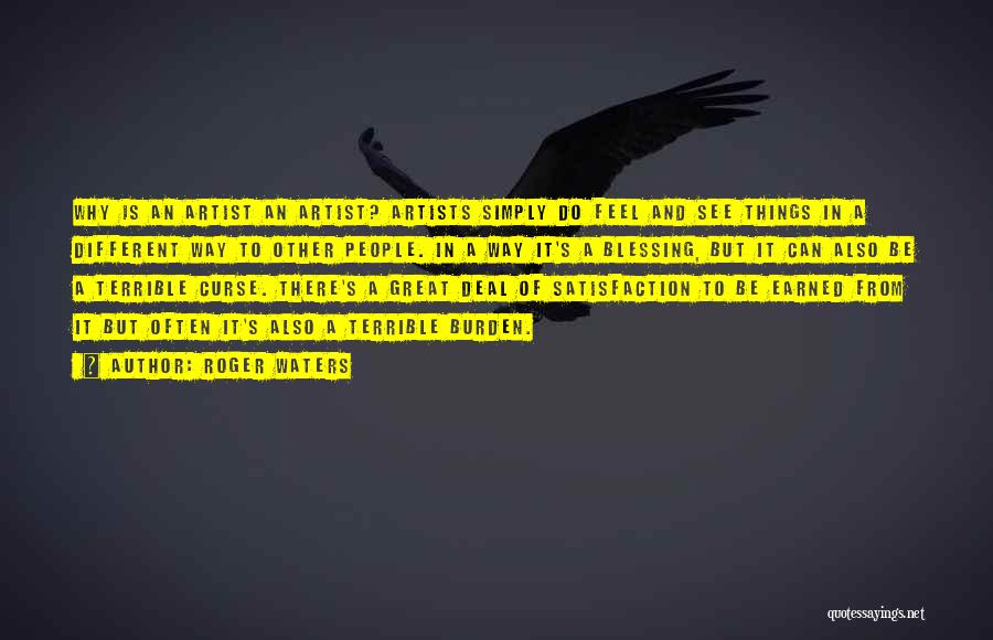 Roger Waters Quotes: Why Is An Artist An Artist? Artists Simply Do Feel And See Things In A Different Way To Other People.